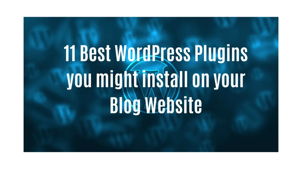 11 Best WordPress Plugins you might install on your Blog Website